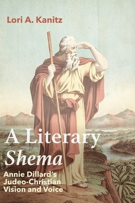 A Literary Shema: Annie Dillard's Judeo-Christian Vision and Voice by Kanitz, Lori A.