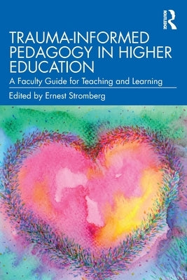 Trauma-Informed Pedagogy in Higher Education: A Faculty Guide for Teaching and Learning by Stromberg, Ernest