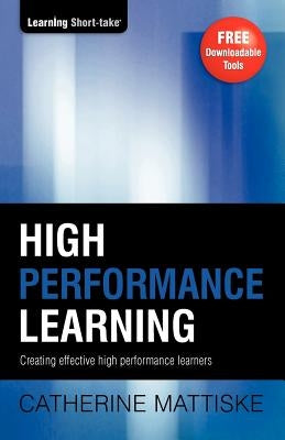 High Performance Learning: Creating effective high performance learners by Mattiske, Catherine