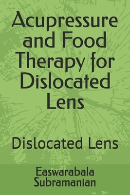 Acupressure and Food Therapy for Dislocated Lens: Dislocated Lens by Subramanian, Easwarabala