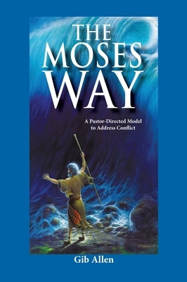 The Moses' Way: For a Pastor-Directed Model to Address Conflict by Allen, Gib