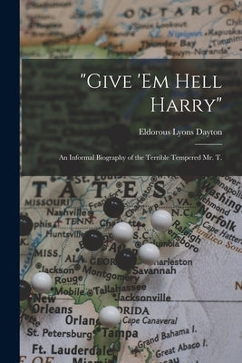 "Give 'em Hell Harry": an Informal Biography of the Terrible Tempered Mr. T. by Dayton, Eldorous Lyons