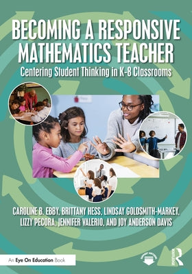 Becoming a Responsive Mathematics Teacher: Centering Student Thinking in K-8 Classrooms by Ebby, Caroline B.