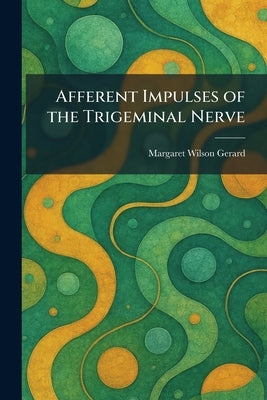 Afferent Impulses of the Trigeminal Nerve by Gerard, Margaret Wilson