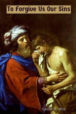 To Forgive Us Our Sins: Litanies, Liturgies, and Individual Confessions by Mize, Gaven M.