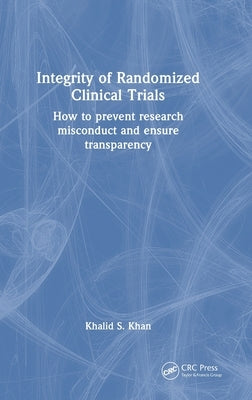 Integrity of Randomized Clinical Trials: How to Prevent Research Misconduct and Ensure Transparency by Khan, Khalid S.
