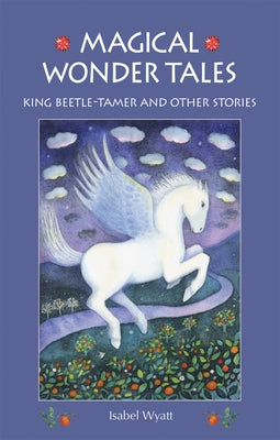 Magical Wonder Tales: King Beetle Tamer and Other Stories by Wyatt, Isabel