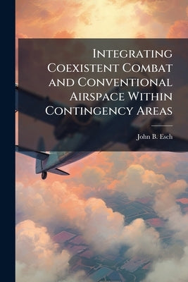 Integrating Coexistent Combat and Conventional Airspace Within Contingency Areas by Esch, John B.