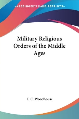 Military Religious Orders of the Middle Ages by Woodhouse, F. C.