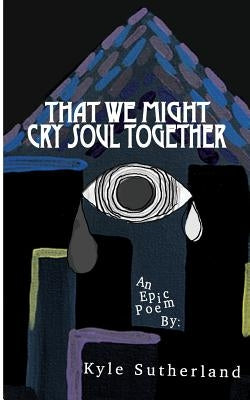That We Might Cry Soul Together by Sutherland, Kyle