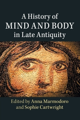 A History of Mind and Body in Late Antiquity by Marmodoro, Anna