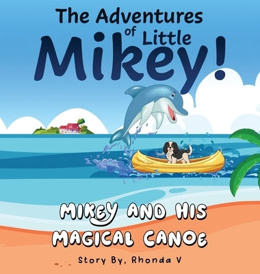 The Adventures of Little Mikey!: Mikey and His Magical Canoe by V, Rhonda