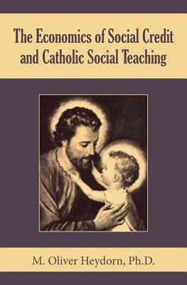 The Economics of Social Credit and Catholic Social Teaching by Heydorn, M. Oliver