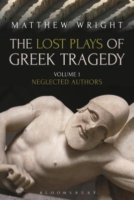 The Lost Plays of Greek Tragedy (Volume 1): Neglected Authors by Wright, Matthew