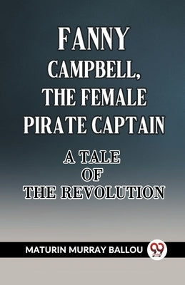 Fanny Campbell, The Female Pirate Captain A Tale Of The Revolution by Ballou, Maturin Murray