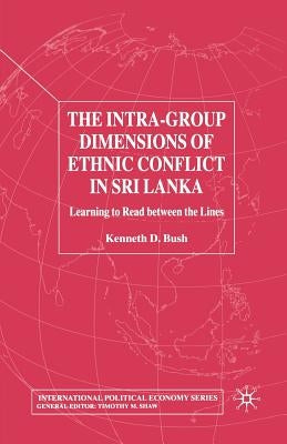 The Intra-Group Dimensions of Ethnic Conflict in Sri Lanka: Learning to Read Between the Lines by Bush, Kenneth