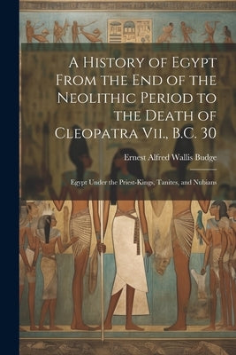 A History of Egypt From the End of the Neolithic Period to the Death of Cleopatra Vii., B.C. 30: Egypt Under the Priest-Kings, Tanites, and Nubians by Budge, E. A. Wallis