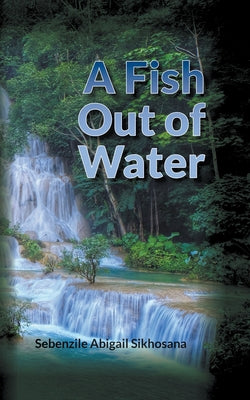 A Fish Out of Water by Sikhosana, Sebenzile Abigail