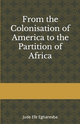 From the colonization OF AMERICA to the partition OF AFRICA by Egharevba, Jude Efe