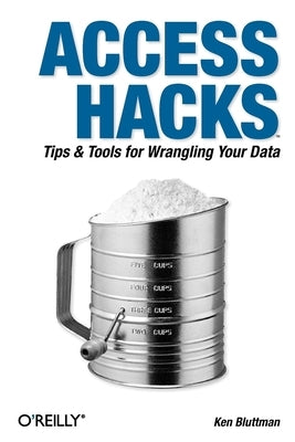Access Hacks: Tips & Tools for Wrangling Your Data by Bluttman, Ken