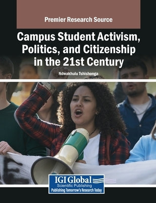 Campus Student Activism, Politics, and Citizenship in the 21st Century by Tshishonga, Ndwakhulu