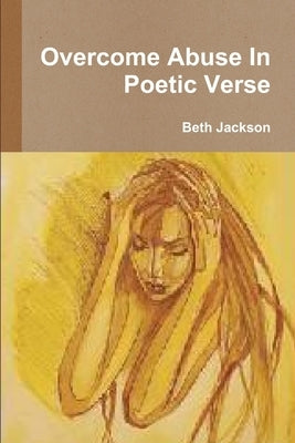 Overcome Abuse In Poetic Verse by Jackson, Beth