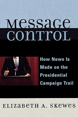 Message Control: How News Is Made on the Presidential Campaign Trail by Skewes, Elizabeth A.