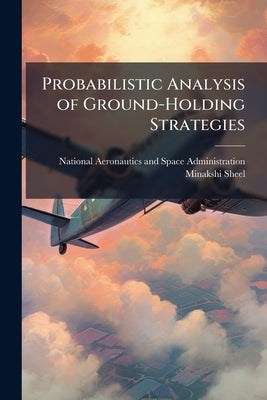 Probabilistic Analysis of Ground-Holding Strategies by National Aeronautics and Space Administr