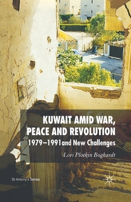 Kuwait Amid War, Peace and Revolution: 1979-1991 and New Challenges by Plotkin Boghardt, Lori