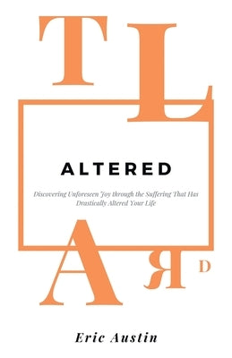Altered: Discovering Unforeseen Joy Through the Suffering That Has Drastically Altered Your Life by Austin, Eric