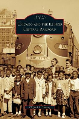 Chicago and the Illinois Central Railroad by Downey, Clifford J.