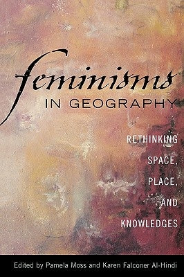 Feminisms in Geography: Rethinking Space, Place, and Knowledges by Moss, Pamela