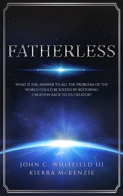 Fatherless: What If The Answer To All The Problems Of The World Could Be Solved By Restoring Creation Back To Its Creator? by McKenzie, Kierra