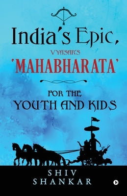 India's Epic, Vyasar's 'Mahabharata': For the Youth and Kids by Shiv Shankar