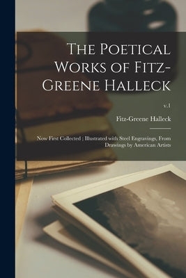 The Poetical Works of Fitz-Greene Halleck: Now First Collected; Illustrated With Steel Engravings, From Drawings by American Artists; v.1 by Halleck, Fitz-Greene 1790-1867