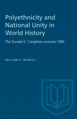 Polyethnicity and National Unity in World History: The Donald G. Creighton Lectures 1985 by McNeill, William H.