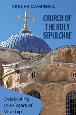 Church of the Holy Sepulchre: Celebrating 1700 Years of Worship by Campbell, Deslee