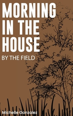 Morning in the House by the Field by Gonzalez, Michelle