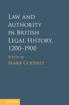 Law and Authority in British Legal History, 1200-1900 by Godfrey, Mark