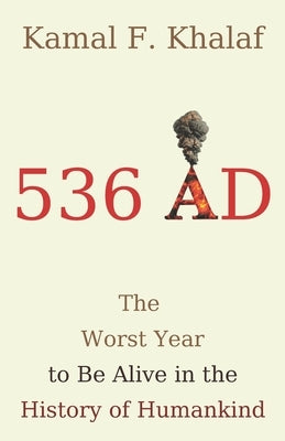 536 AD: The Worst Year to Be Alive in the History of Humankind by Khalaf, Kamal