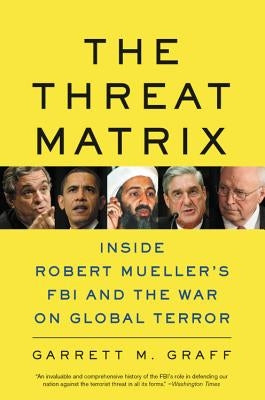The Threat Matrix: Inside Robert Mueller's FBI and the War on Global Terror by Graff, Garrett M.