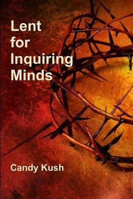 Lent for Inquiring Minds by Kush, Candy