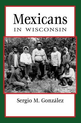 Mexicans in Wisconsin by González, Sergio