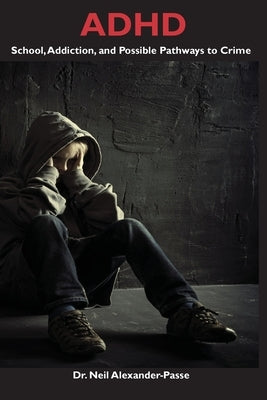 ADHD: School, Addiction, and Possible Pathways to Crime by Alexander-Passe, Neil