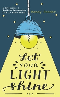 Let Your Light Shine: A Devotional & Workbook Encouraging Kids to Shine Bright by Fender, Mandy