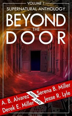 Beyond the Door: Volume 1: Supernatural Anthology by Alvarez, A. B.