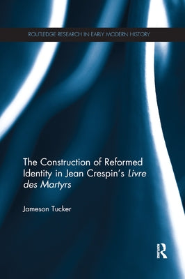 The Construction of Reformed Identity in Jean Crespin's Livre des Martyrs: All The True Christians by Tucker, Jameson