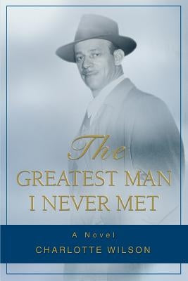 The Greatest Man I Never Met by Wilson, Charlotte
