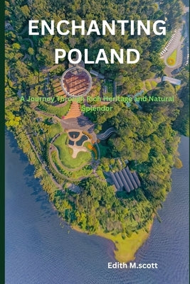 Enchanting Poland: A Journey Through Rich Heritage and Natural Splendor by M. Scott, Edith