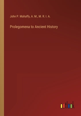 Prolegomena to Ancient History by Mahaffy, John P.